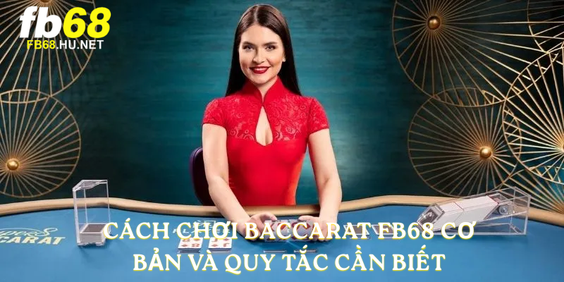 Cách chơi Baccarat FB68 cơ bản và quy tắc cần biết