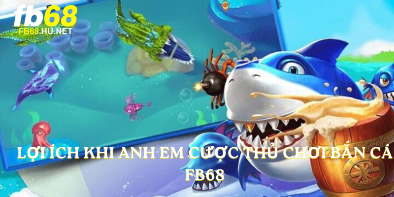 Lợi ích khi anh em cược thủ chơi bắn cá FB68