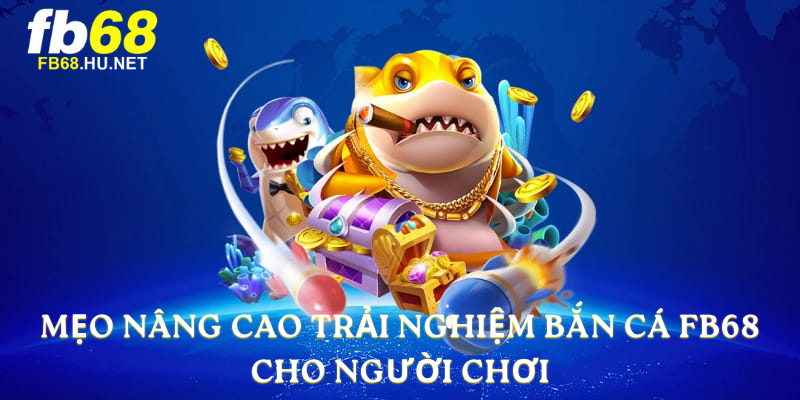 Mẹo nâng cao trải nghiệm bắn cá FB68 cho người chơi