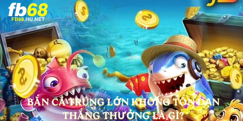 Bắn cá trúng lớn không tốn đạn thắng thưởng là gì?