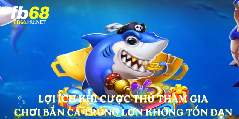 Lợi ích khi cược thủ tham gia chơi Bắn cá trúng lớn không tốn đạn 