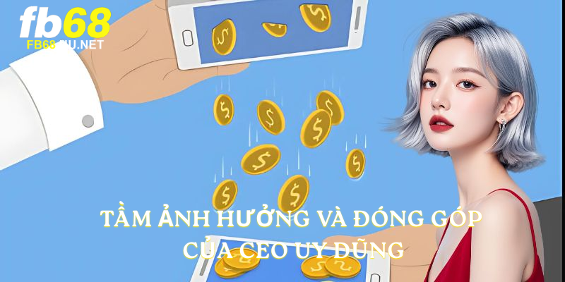 Tầm ảnh hưởng và đóng góp của CEO Uy Dũng