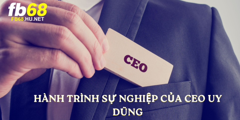 Hành trình sự nghiệp của CEO Uy Dũng