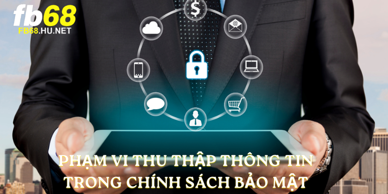 Phạm vi thu thập thông tin trong Chính Sách Bảo Mật