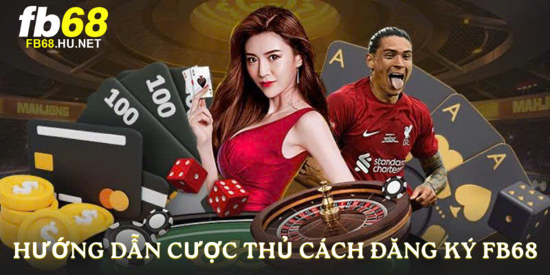 Hướng dẫn cược thủ cách đăng ký fb68