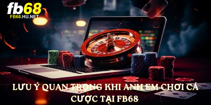 Lưu ý quan trọng khi anh em chơi cá cược tại FB68 