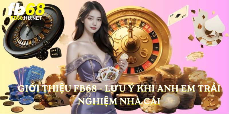 Giới Thiệu FB68 - Lưu ý khi anh em trải nghiệm nhà cái