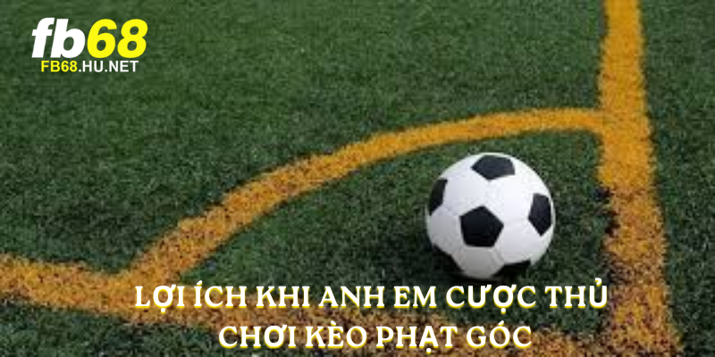 Lợi ích khi anh em cược thủ chơi Kèo Phạt Góc