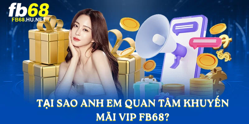 Tại sao anh em quan tâm Khuyến Mãi FB68?