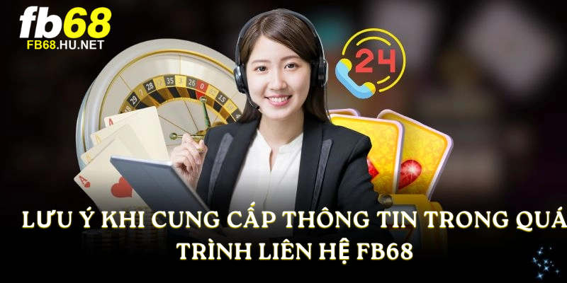 Lưu ý khi cung cấp thông tin trong quá trình liên hệ FB68