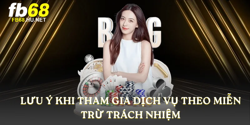 Lưu ý khi tham gia dịch vụ theo Miễn Trừ Trách Nhiệm
