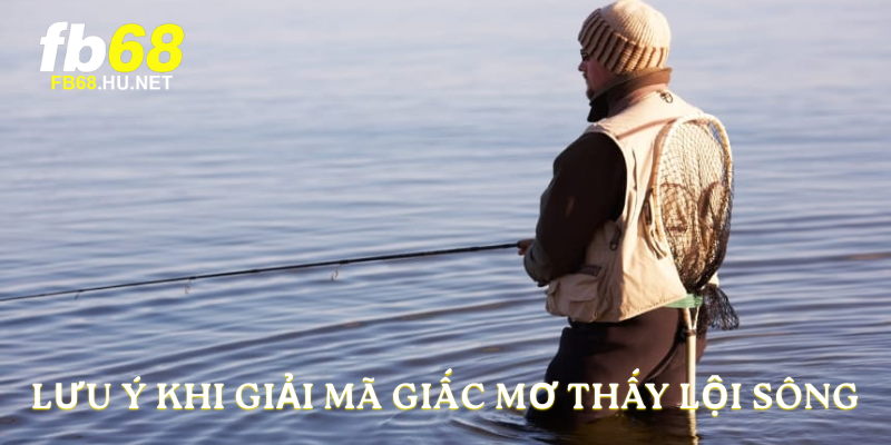 Lưu ý khi giải mã giấc mơ thấy lội sông