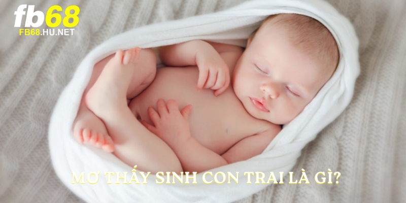 Mơ thấy sinh con trai là gì?