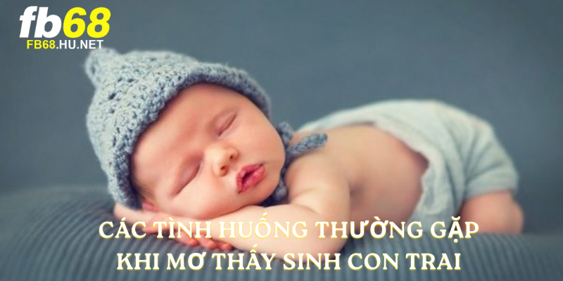 Các tình huống thường gặp khi Mơ thấy sinh con trai