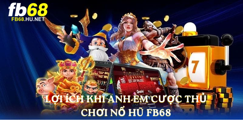 Lợi ích khi anh em cược thủ chơi Nổ Hũ FB68