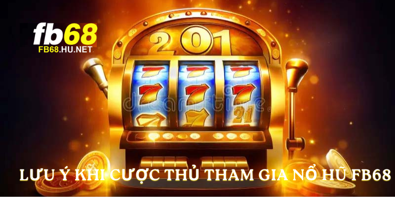 Lưu ý khi cược thủ tham gia Nổ Hũ FB68